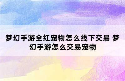 梦幻手游全红宠物怎么线下交易 梦幻手游怎么交易宠物